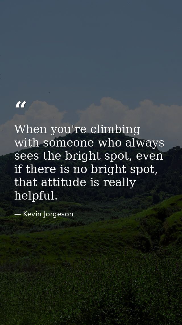 When you're climbing with someone who always sees the bright spot, even if there is no bright spot, that attitude is rea — Kevin Jorgeson