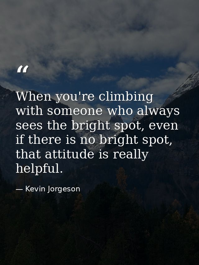 When you're climbing with someone who always sees the bright spot, even if there is no bright spot, that attitude is rea — Kevin Jorgeson