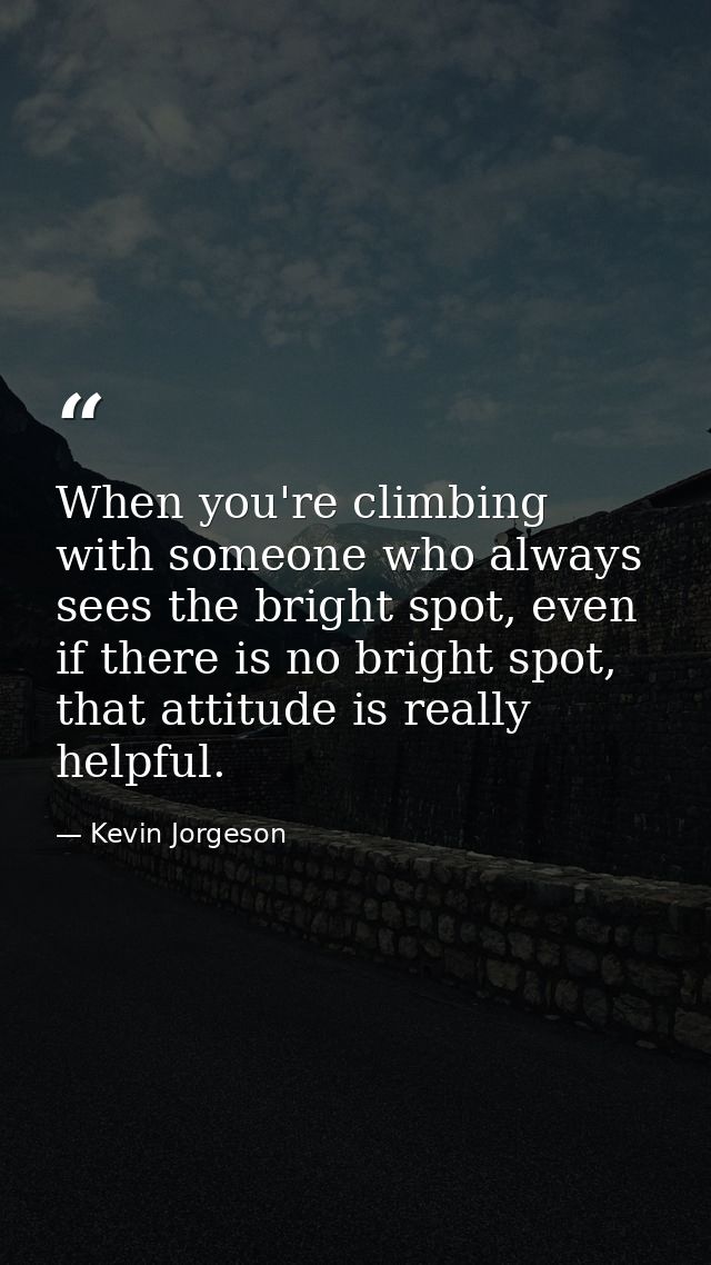 When you're climbing with someone who always sees the bright spot, even if there is no bright spot, that attitude is rea — Kevin Jorgeson