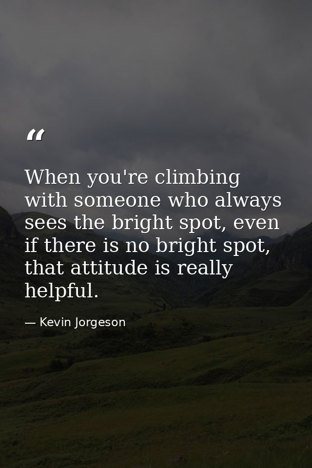 When you're climbing with someone who always sees the bright spot, even if there is no bright spot, that attitude is rea — Kevin Jorgeson