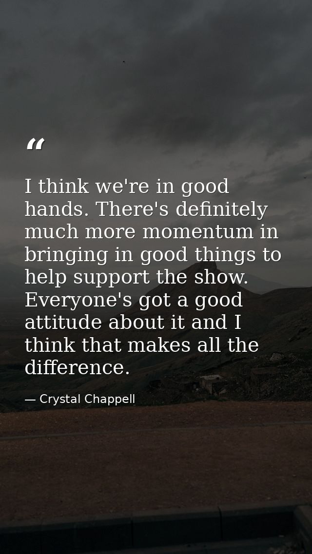 I think we're in good hands. There's definitely much more momentum in bringing in good things to help support the show.  — Crystal Chappell