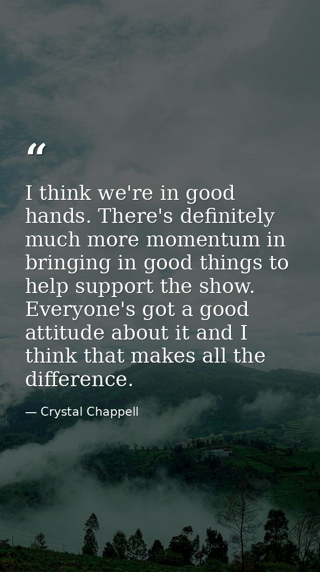I think we're in good hands. There's definitely much more momentum in bringing in good things to help support the show.  — Crystal Chappell