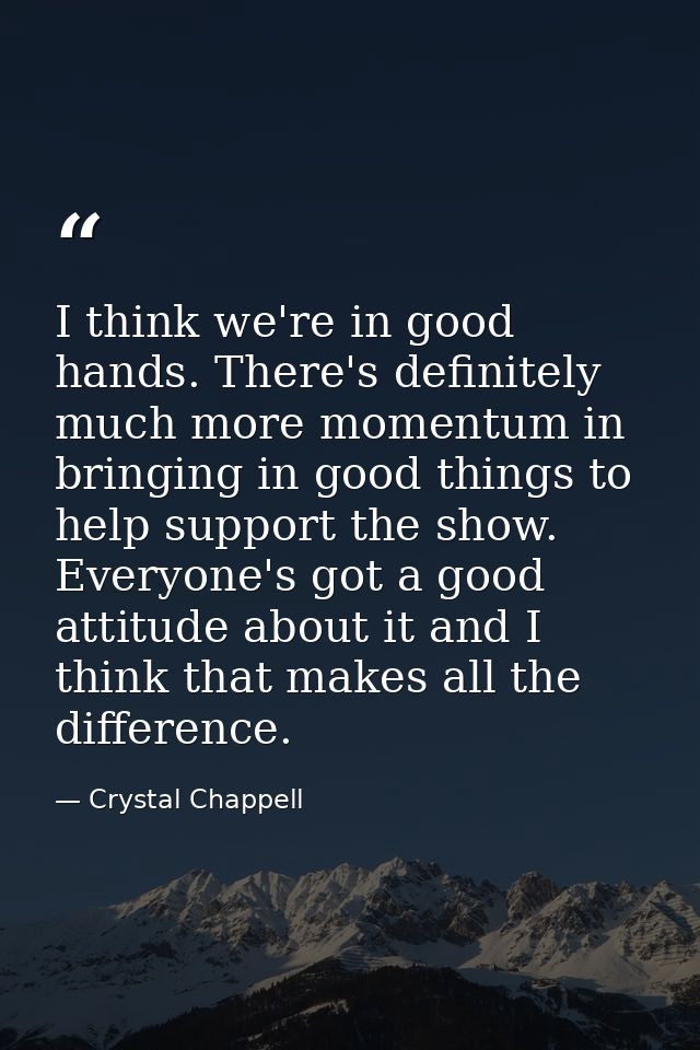 I think we're in good hands. There's definitely much more momentum in bringing in good things to help support the show.  — Crystal Chappell