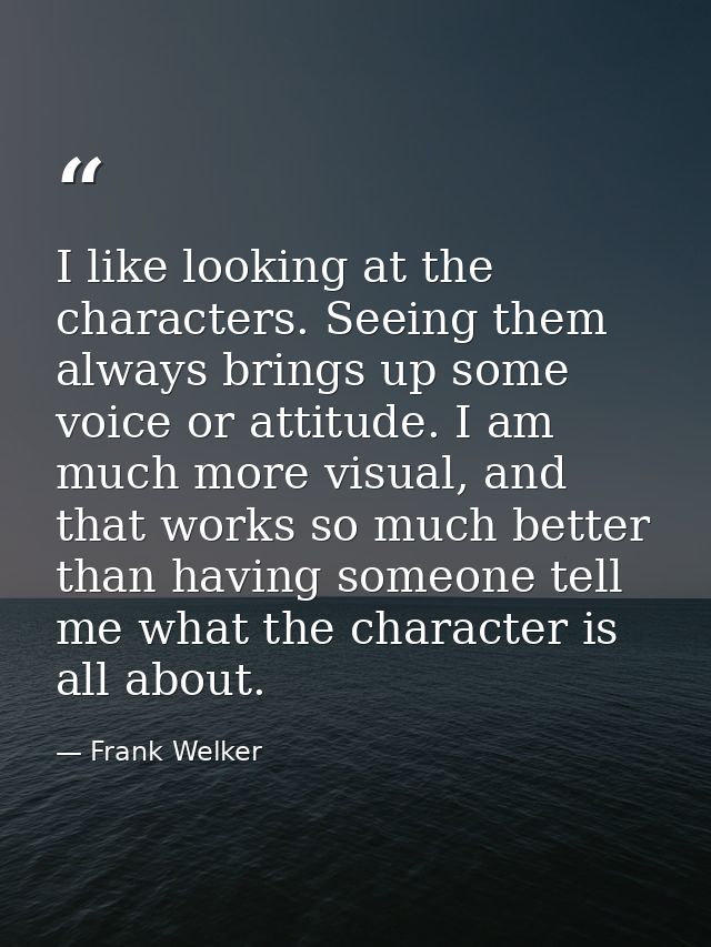 I like looking at the characters. Seeing them always brings up some voice or attitude. I am much more visual, and that w — Frank Welker