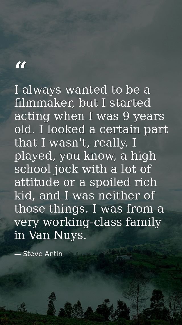 I always wanted to be a filmmaker, but I started acting when I was 9 years old. I looked a certain part that I wasn't, r — Steve Antin