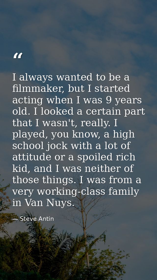 I always wanted to be a filmmaker, but I started acting when I was 9 years old. I looked a certain part that I wasn't, r — Steve Antin