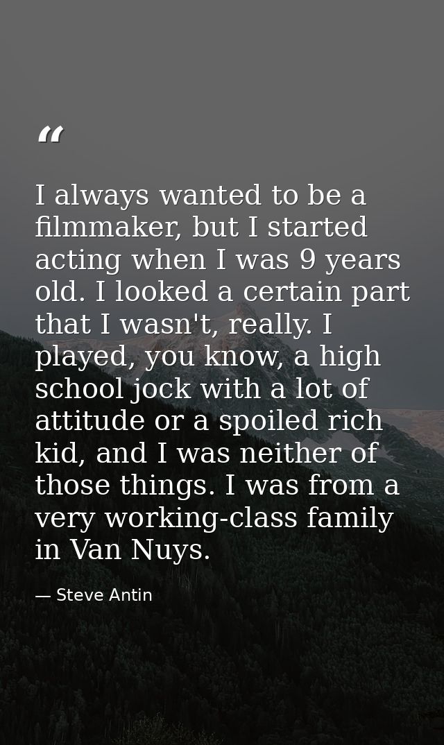 I always wanted to be a filmmaker, but I started acting when I was 9 years old. I looked a certain part that I wasn't, r — Steve Antin