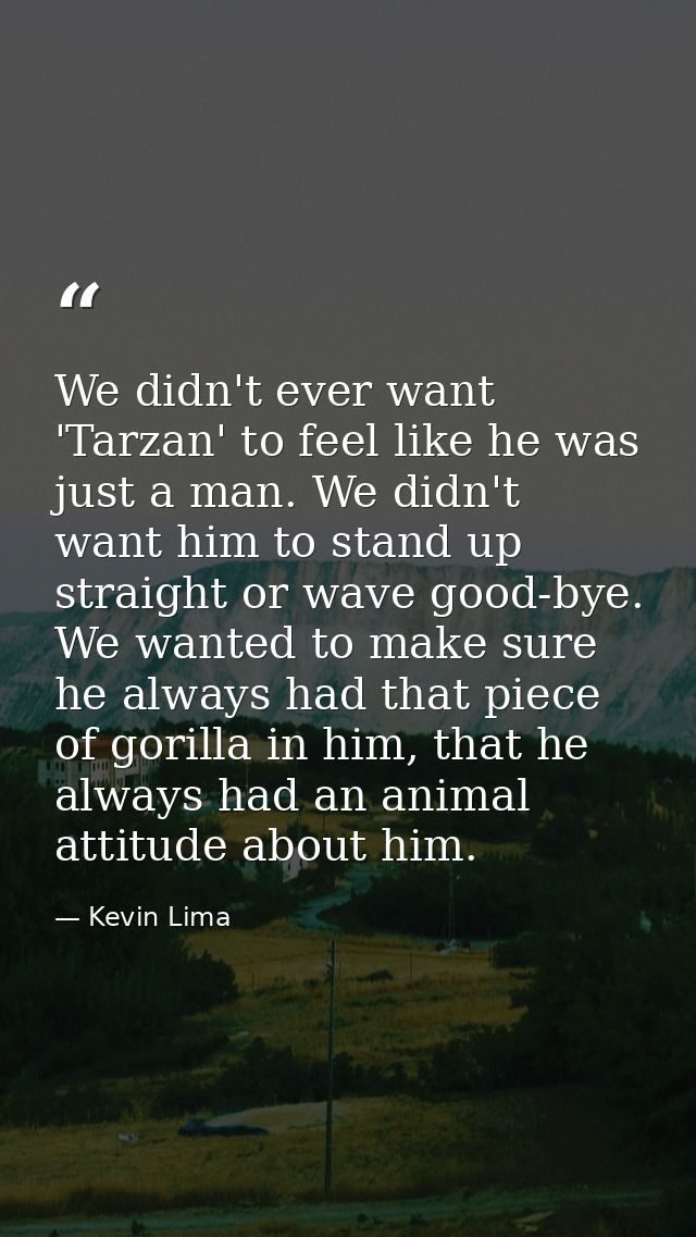 We didn't ever want 'Tarzan' to feel like he was just a man. We didn't want him to stand up straight or wave good-bye. W — Kevin Lima