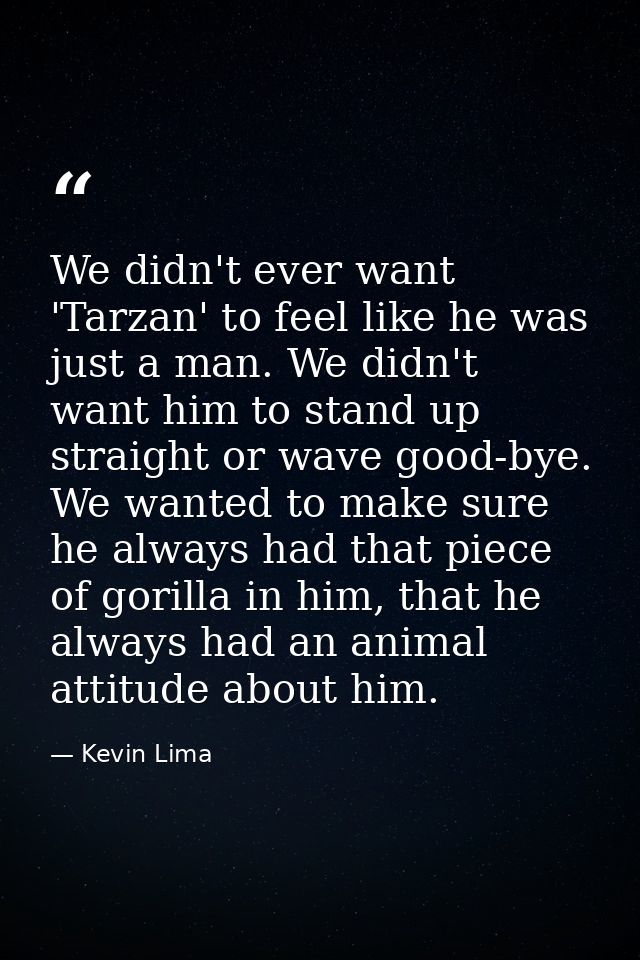 We didn't ever want 'Tarzan' to feel like he was just a man. We didn't want him to stand up straight or wave good-bye. W — Kevin Lima