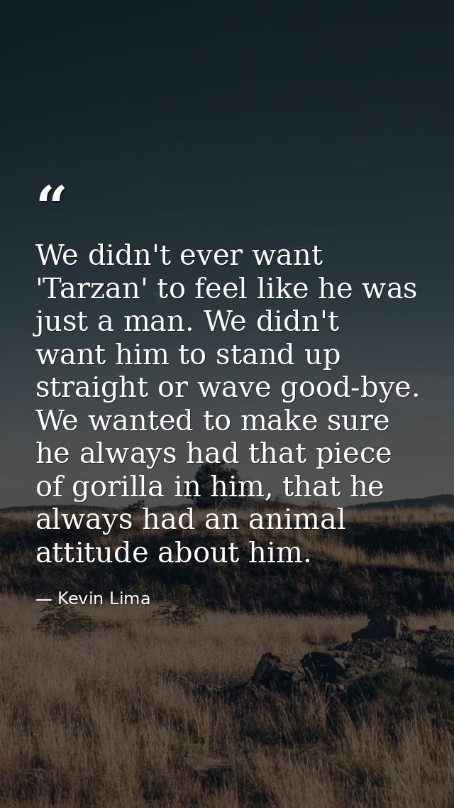 We didn't ever want 'Tarzan' to feel like he was just a man. We didn't want him to stand up straight or wave good-bye. W — Kevin Lima
