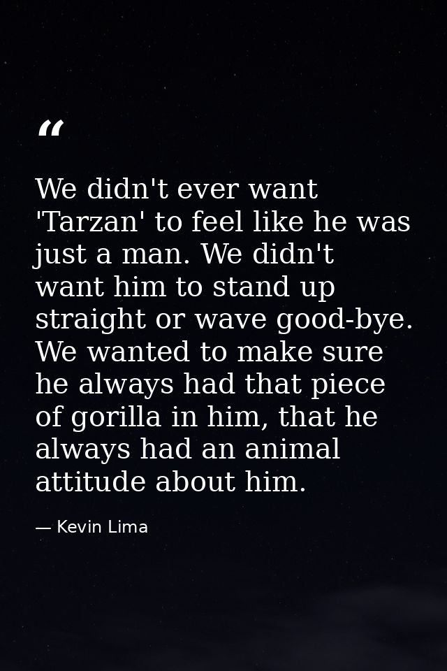 We didn't ever want 'Tarzan' to feel like he was just a man. We didn't want him to stand up straight or wave good-bye. W — Kevin Lima