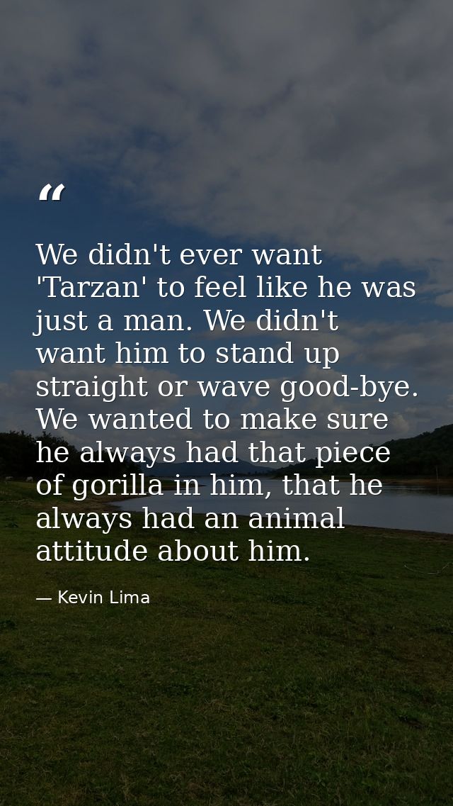 We didn't ever want 'Tarzan' to feel like he was just a man. We didn't want him to stand up straight or wave good-bye. W — Kevin Lima