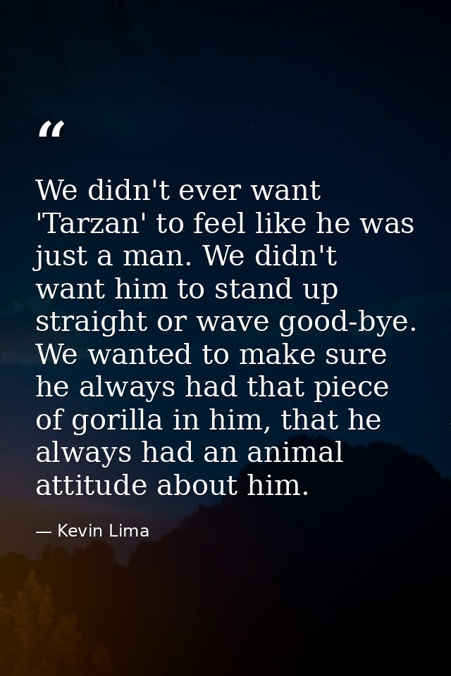We didn't ever want 'Tarzan' to feel like he was just a man. We didn't want him to stand up straight or wave good-bye. W — Kevin Lima