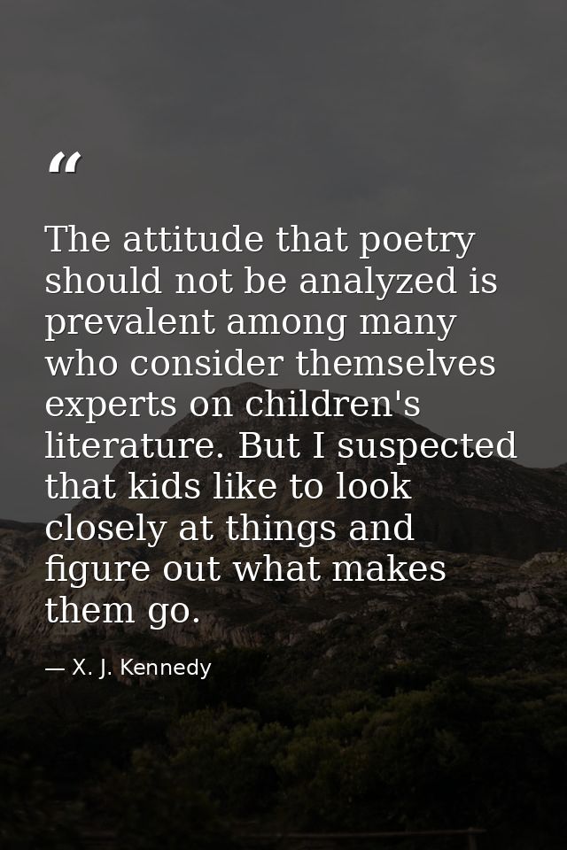 The attitude that poetry should not be analyzed is prevalent among many who consider themselves experts on children's li — X. J. Kennedy