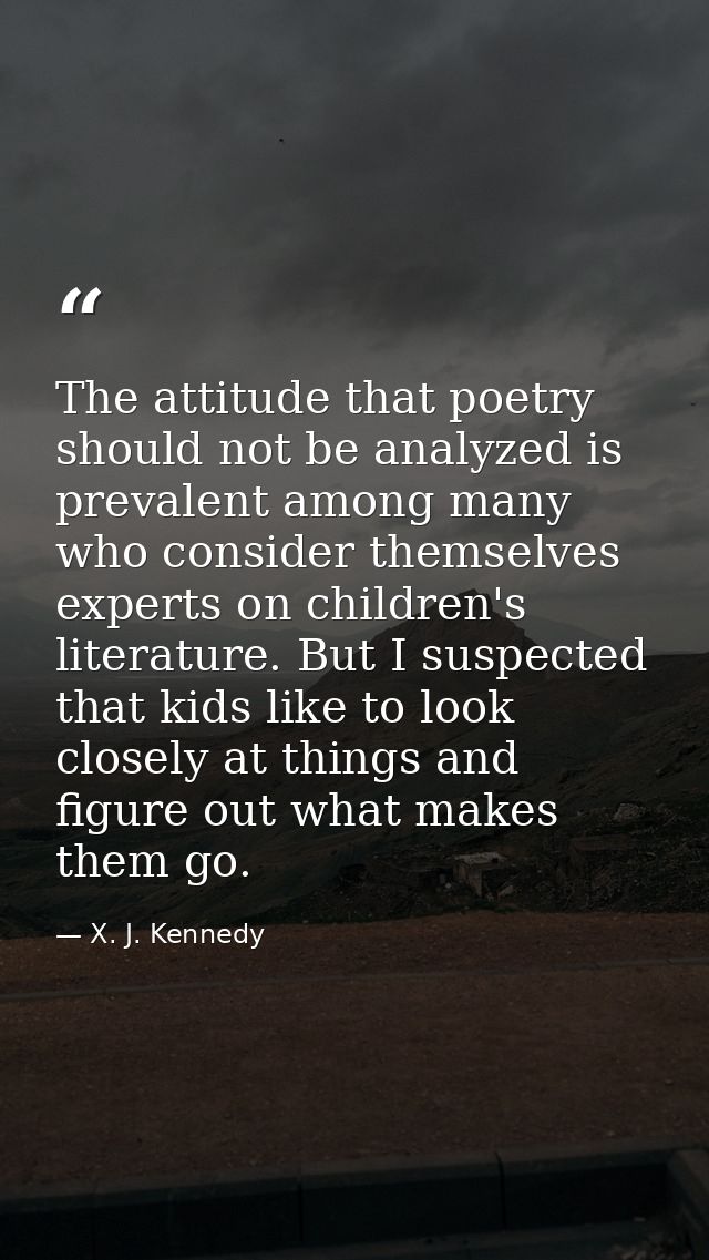 The attitude that poetry should not be analyzed is prevalent among many who consider themselves experts on children's li — X. J. Kennedy