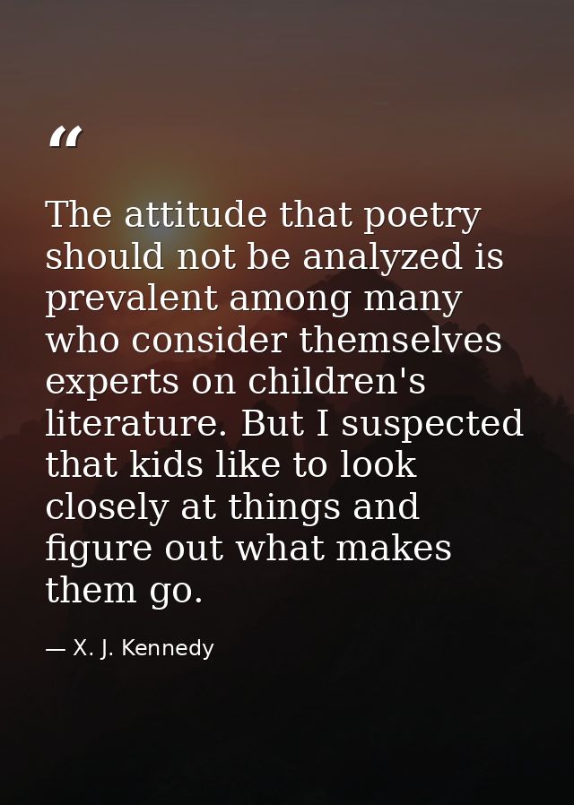 The attitude that poetry should not be analyzed is prevalent among many who consider themselves experts on children's li — X. J. Kennedy