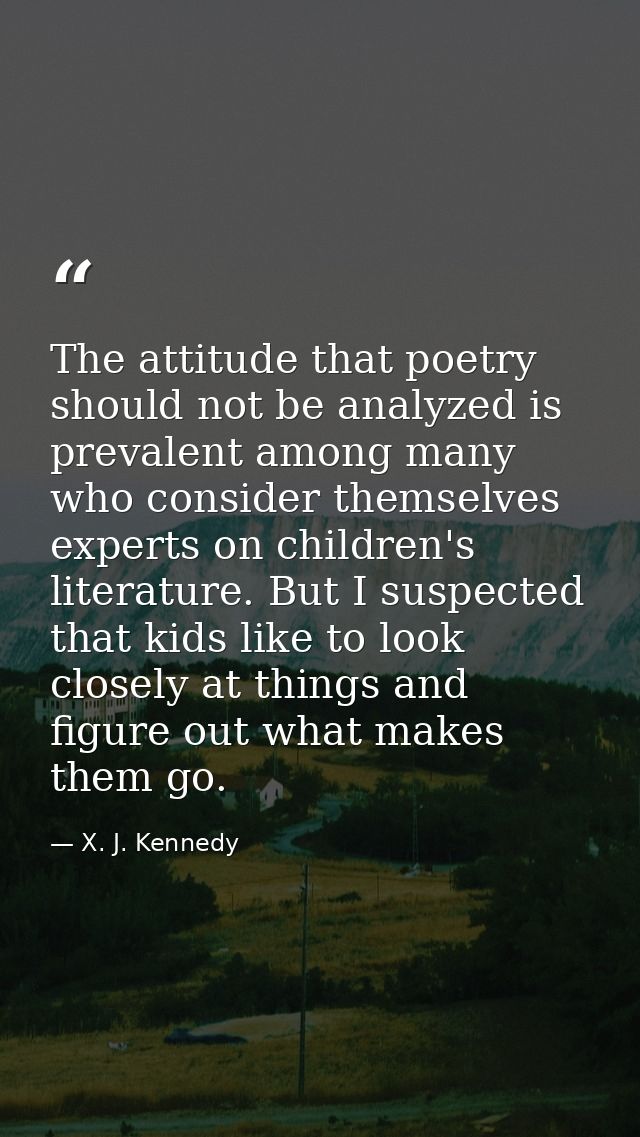 The attitude that poetry should not be analyzed is prevalent among many who consider themselves experts on children's li — X. J. Kennedy