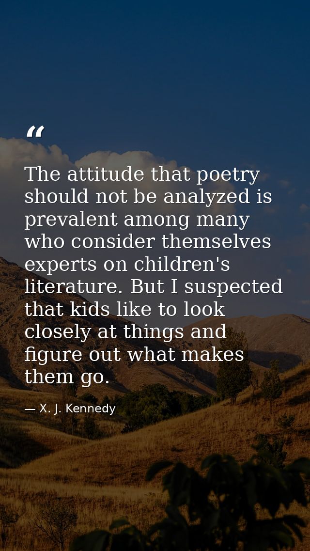 The attitude that poetry should not be analyzed is prevalent among many who consider themselves experts on children's li — X. J. Kennedy