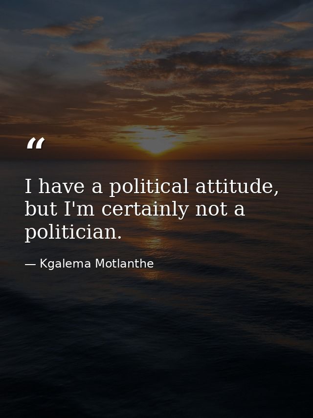 I have a political attitude, but I'm certainly not a politician. — Kgalema Motlanthe