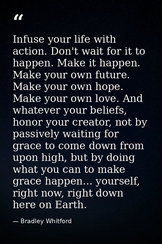 Infuse your life with action. Don't wait for it to happen. Make it happen. Make your own future. Make your own hope. Mak — Bradley Whitford