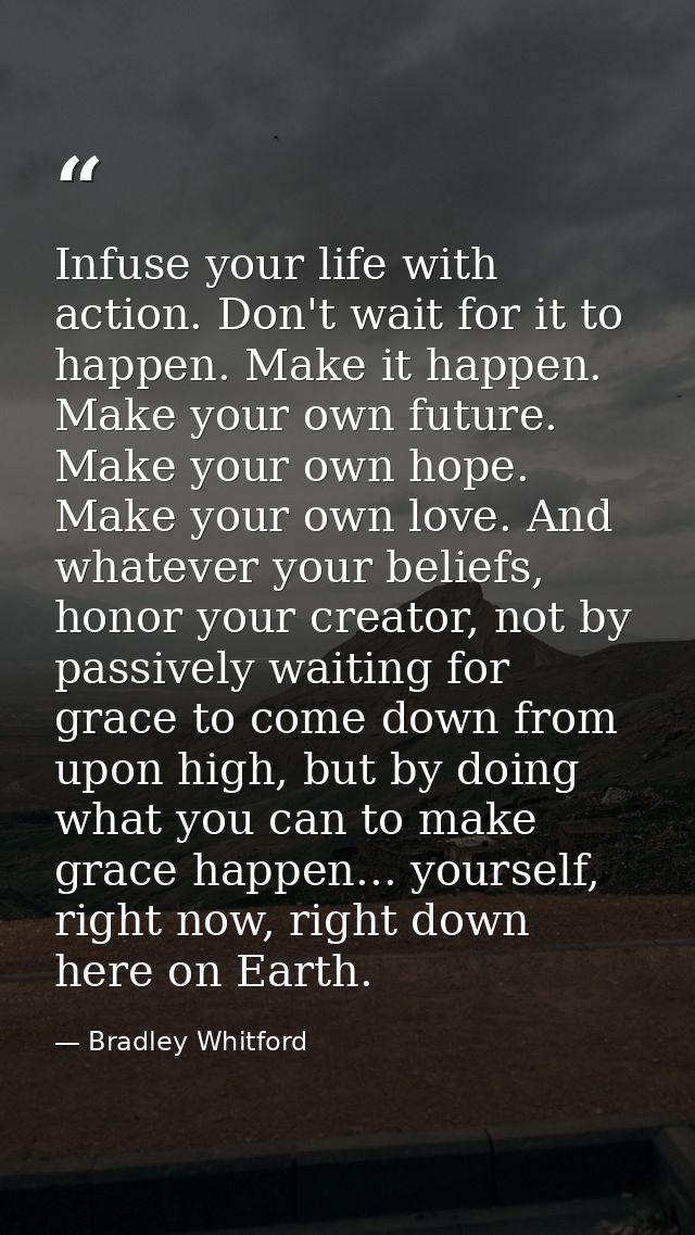 Infuse your life with action. Don't wait for it to happen. Make it happen. Make your own future. Make your own hope. Mak — Bradley Whitford