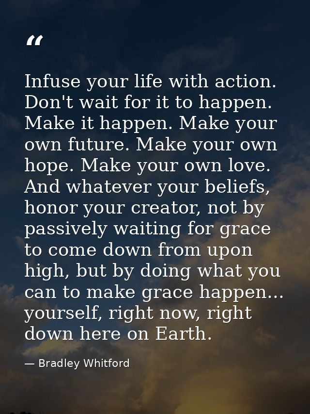 Infuse your life with action. Don't wait for it to happen. Make it happen. Make your own future. Make your own hope. Mak — Bradley Whitford