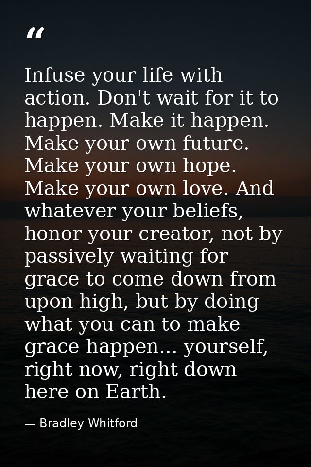 Infuse your life with action. Don't wait for it to happen. Make it happen. Make your own future. Make your own hope. Mak — Bradley Whitford