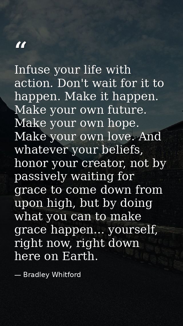 Infuse your life with action. Don't wait for it to happen. Make it happen. Make your own future. Make your own hope. Mak — Bradley Whitford