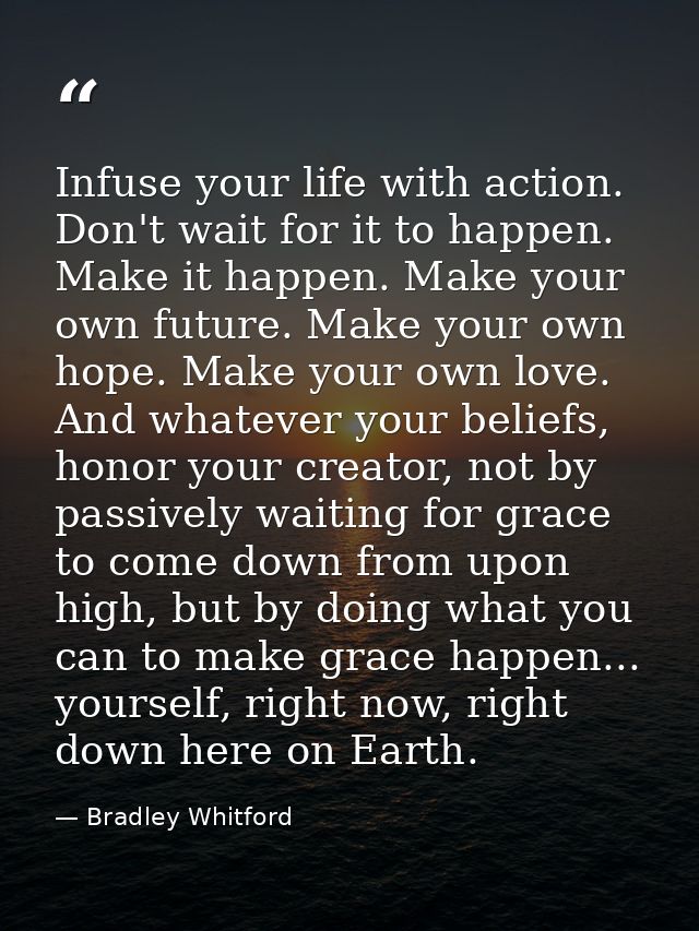 Infuse your life with action. Don't wait for it to happen. Make it happen. Make your own future. Make your own hope. Mak — Bradley Whitford