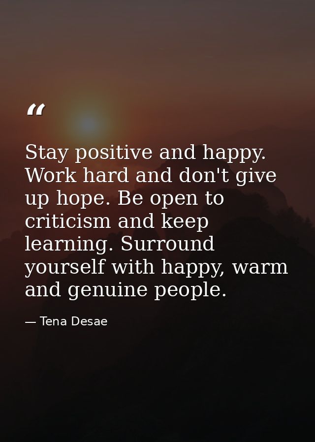 Stay positive and happy. Work hard and don't give up hope. Be open to criticism and keep learning. Surround yourself wit — Tena Desae