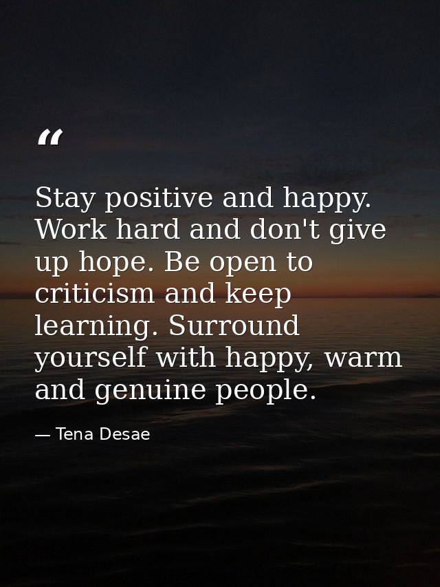 Stay positive and happy. Work hard and don't give up hope. Be open to criticism and keep learning. Surround yourself wit — Tena Desae