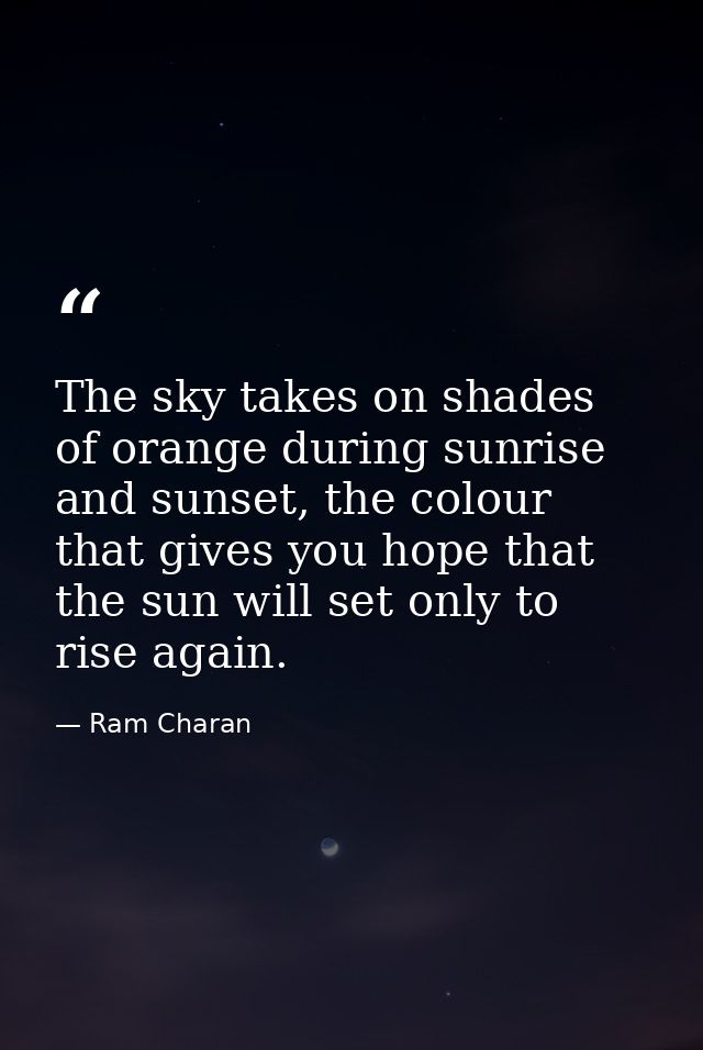 The sky takes on shades of orange during sunrise and sunset, the colour that gives you hope that the sun will set only t — Ram Charan