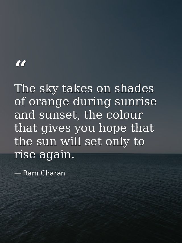 The sky takes on shades of orange during sunrise and sunset, the colour that gives you hope that the sun will set only t — Ram Charan