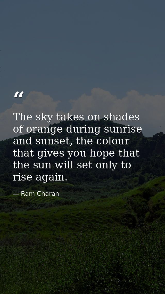 The sky takes on shades of orange during sunrise and sunset, the colour that gives you hope that the sun will set only t — Ram Charan