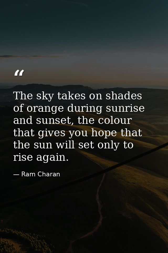 The sky takes on shades of orange during sunrise and sunset, the colour that gives you hope that the sun will set only t — Ram Charan