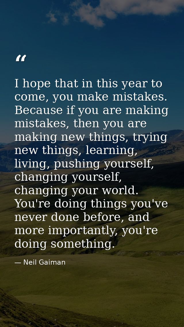 I hope that in this year to come, you make mistakes. Because if you are making mistakes, then you are making new things, — Neil Gaiman