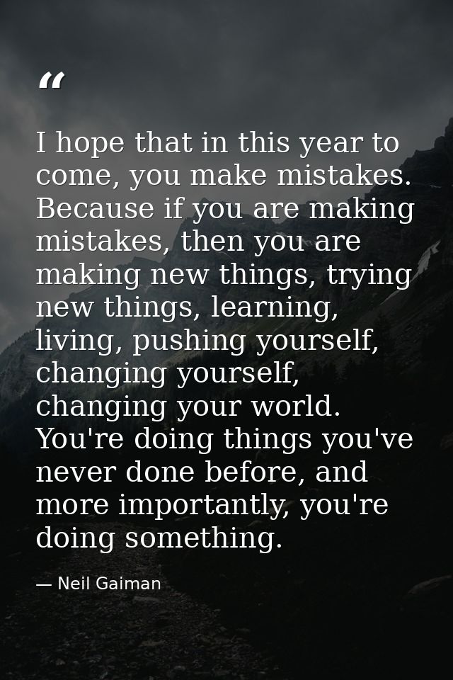 I hope that in this year to come, you make mistakes. Because if you are making mistakes, then you are making new things, — Neil Gaiman