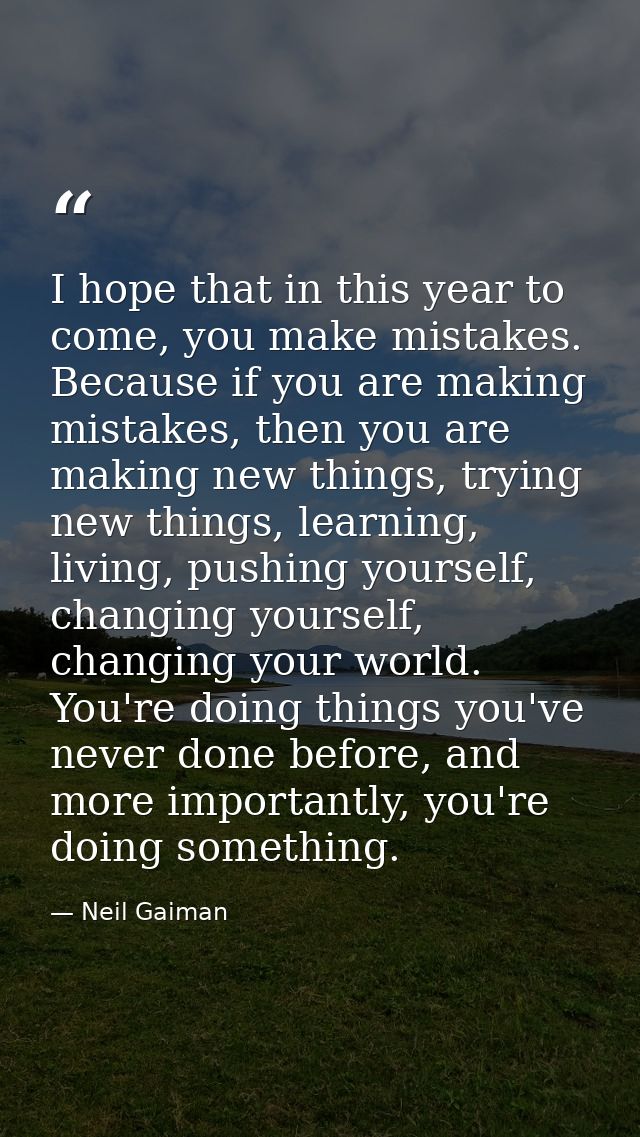 I hope that in this year to come, you make mistakes. Because if you are making mistakes, then you are making new things, — Neil Gaiman