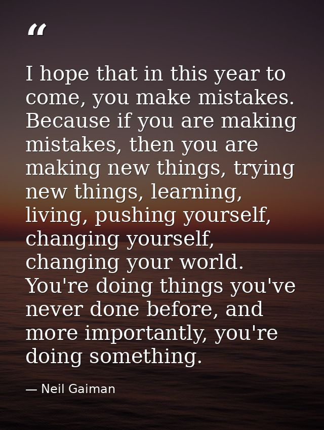 I hope that in this year to come, you make mistakes. Because if you are making mistakes, then you are making new things, — Neil Gaiman