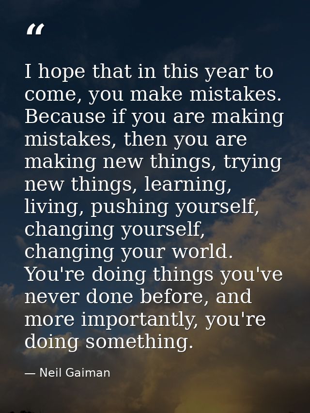 I hope that in this year to come, you make mistakes. Because if you are making mistakes, then you are making new things, — Neil Gaiman