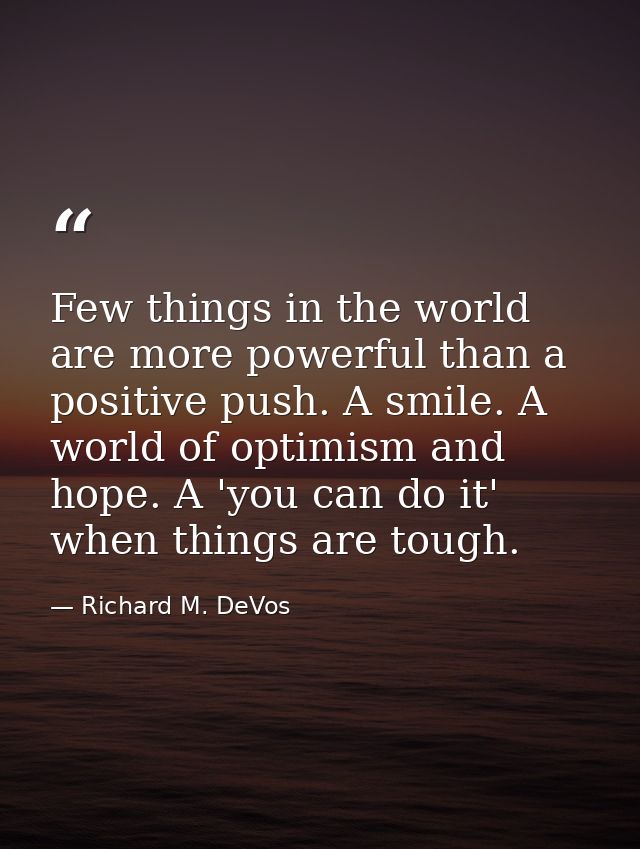 Few things in the world are more powerful than a positive push. A smile. A world of optimism and hope. A 'you can do it' — Richard M. DeVos