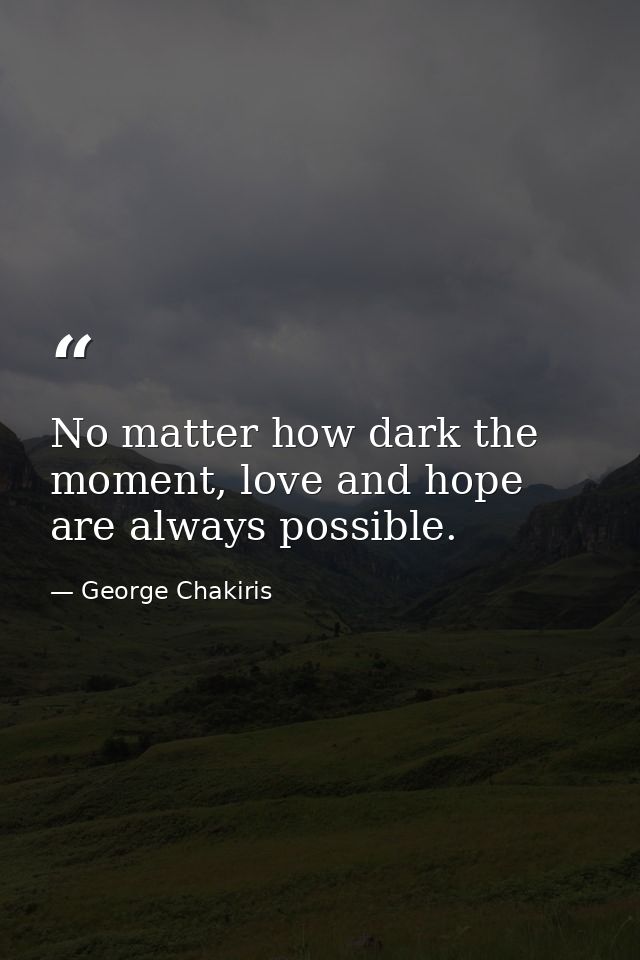 No matter how dark the moment, love and hope are always possible. — George Chakiris