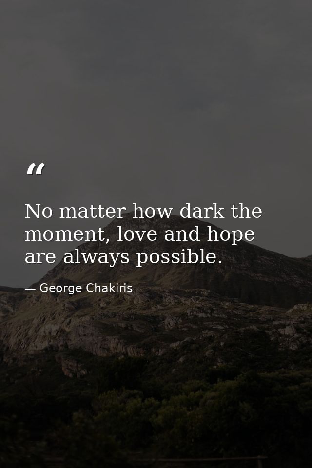 No matter how dark the moment, love and hope are always possible. — George Chakiris