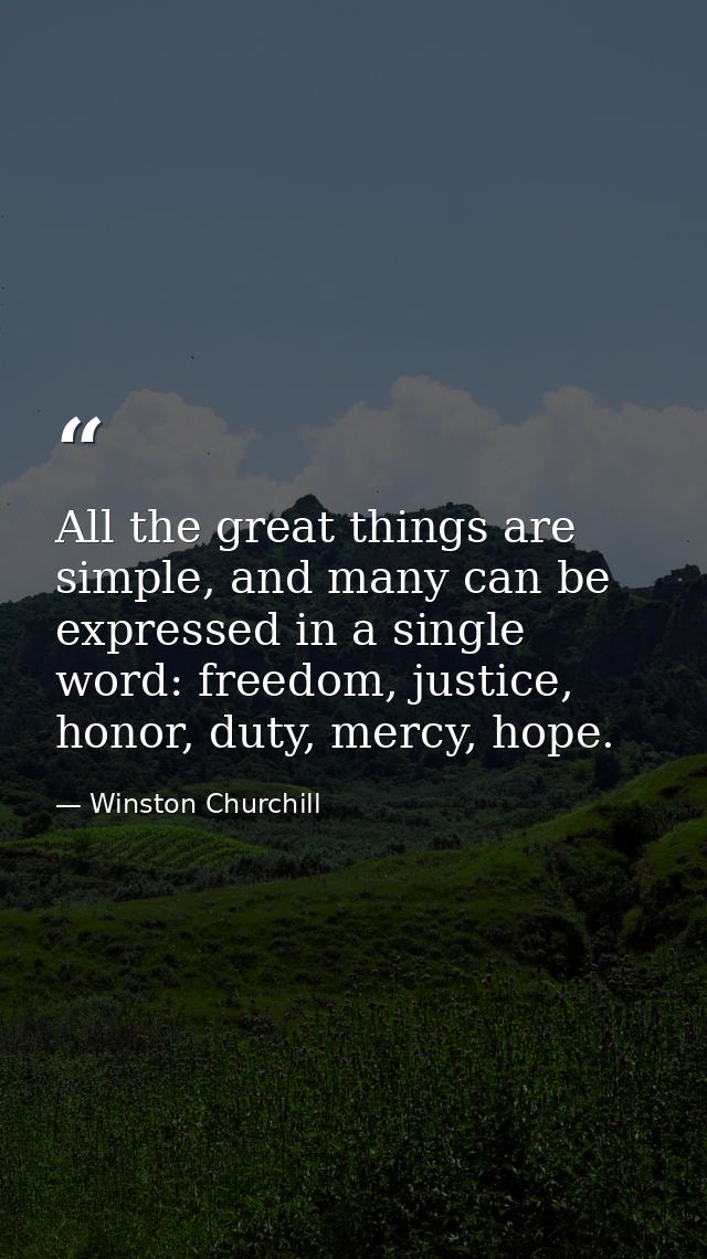 All the great things are simple, and many can be expressed in a single word: freedom, justice, honor, duty, mercy, hope. — Winston Churchill