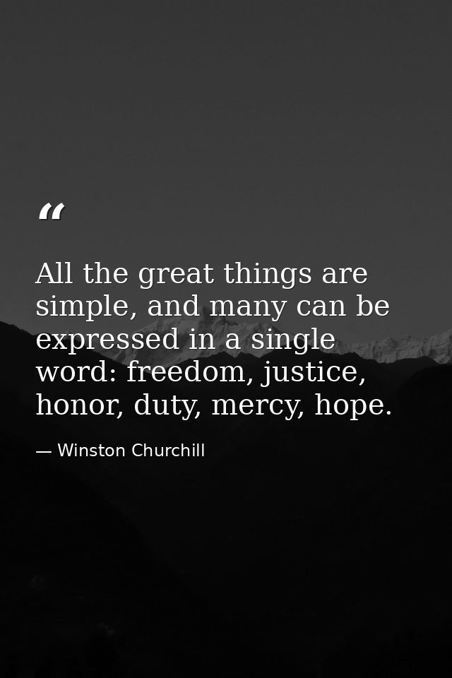 All the great things are simple, and many can be expressed in a single word: freedom, justice, honor, duty, mercy, hope. — Winston Churchill