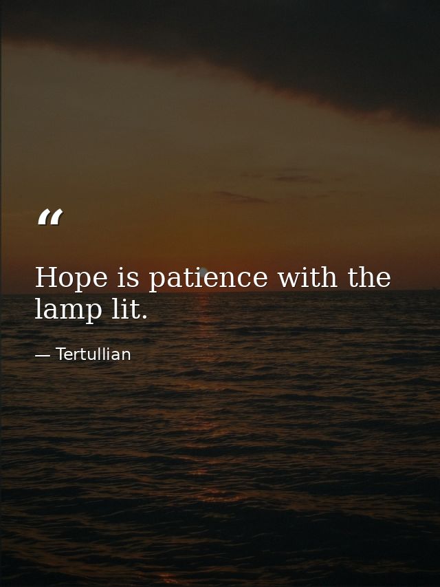 Hope is patience with the lamp lit. — Tertullian