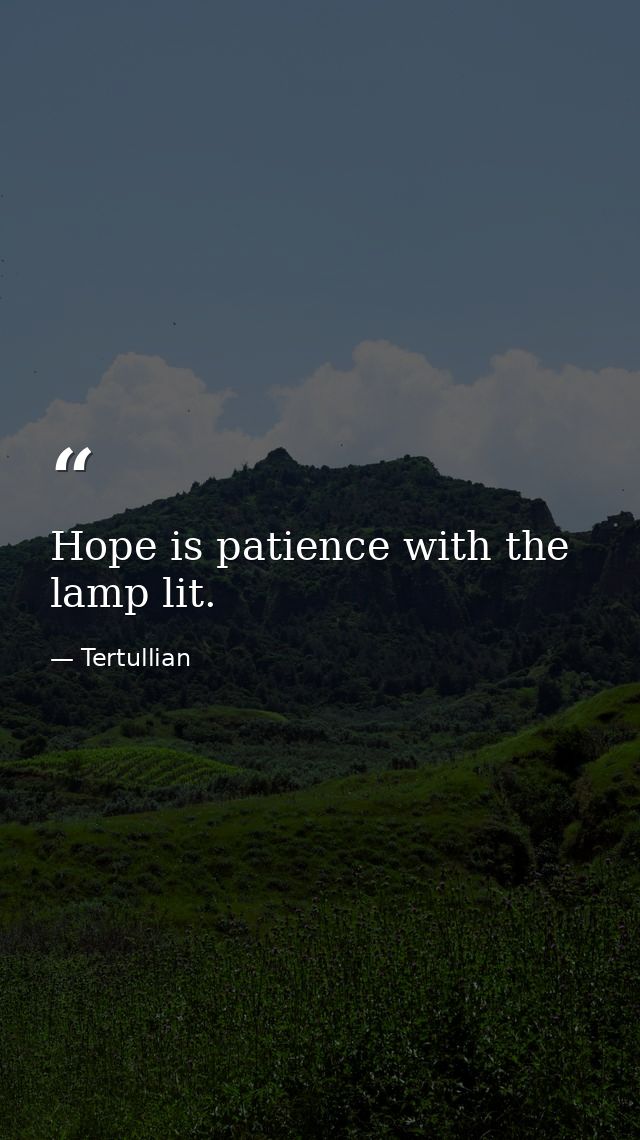 Hope is patience with the lamp lit. — Tertullian