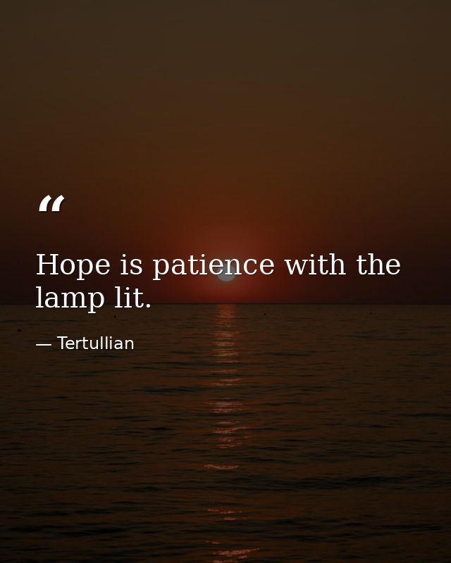 Hope is patience with the lamp lit. — Tertullian