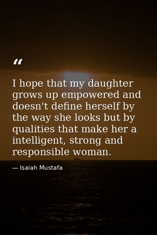 I hope that my daughter grows up empowered and doesn't define herself by the way she looks but by qualities that make he — Isaiah Mustafa