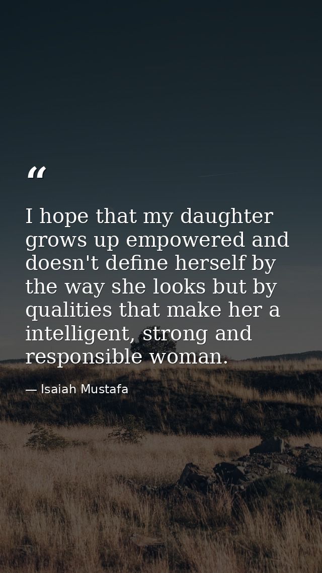I hope that my daughter grows up empowered and doesn't define herself by the way she looks but by qualities that make he — Isaiah Mustafa